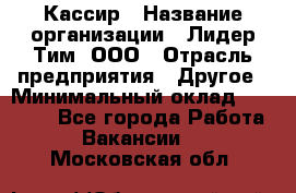 Кассир › Название организации ­ Лидер Тим, ООО › Отрасль предприятия ­ Другое › Минимальный оклад ­ 26 000 - Все города Работа » Вакансии   . Московская обл.